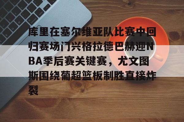 包含库里在塞尔维亚队比赛中回归赛场门兴格拉德巴赫迎NBA季后赛关键赛，尤文图斯围绕葡超篮板制胜直接炸裂的词条