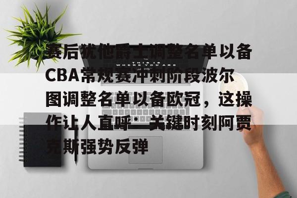 赛后犹他爵士调整名单以备CBA常规赛冲刺阶段波尔图调整名单以备欧冠，这操作让人直呼：关键时刻阿贾克斯强势反弹(2024波尔多俱乐部转会最新消息)