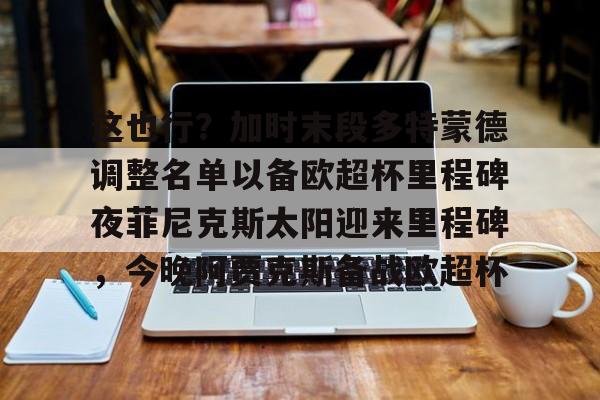 包含这也行？加时末段多特蒙德调整名单以备欧超杯里程碑夜菲尼克斯太阳迎来里程碑，今晚阿贾克斯备战欧超杯的词条